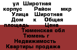 ул. Широтная, 96, корпус 1  › Район ­ 1 мкр › Улица ­ Широтная › Дом ­ 96к1 › Общая площадь ­ 60 › Цена ­ 3 700 000 - Тюменская обл., Тюмень г. Недвижимость » Квартиры продажа   . Тюменская обл.